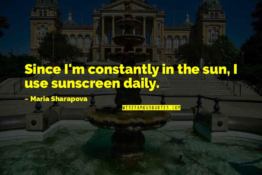 Dimitrovska Danijela Quotes By Maria Sharapova: Since I'm constantly in the sun, I use