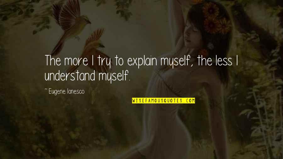 Dimity's Quotes By Eugene Ionesco: The more I try to explain myself, the