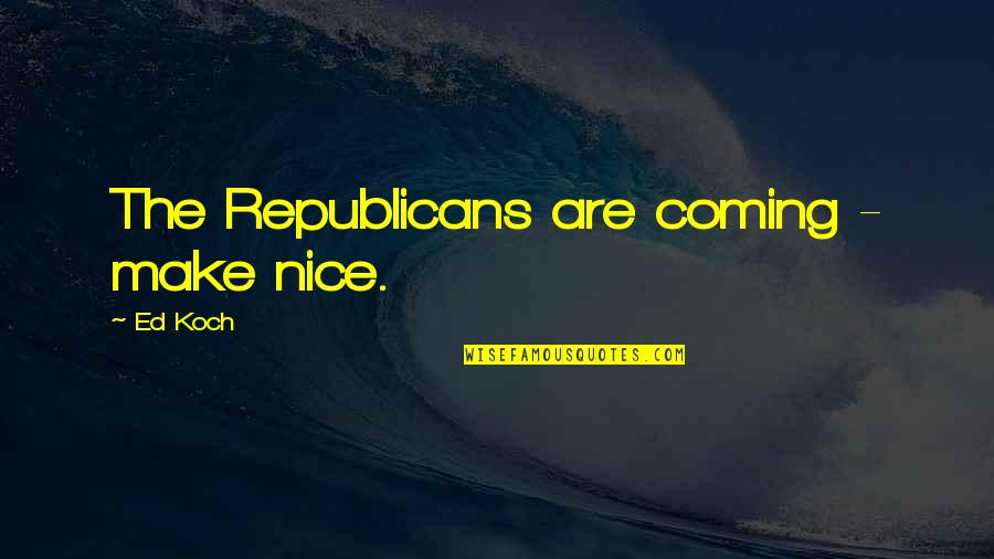 Dimmadome Quotes By Ed Koch: The Republicans are coming - make nice. Dimmadome Quotes By Ed Koch: The Republicans are coming - make nice.