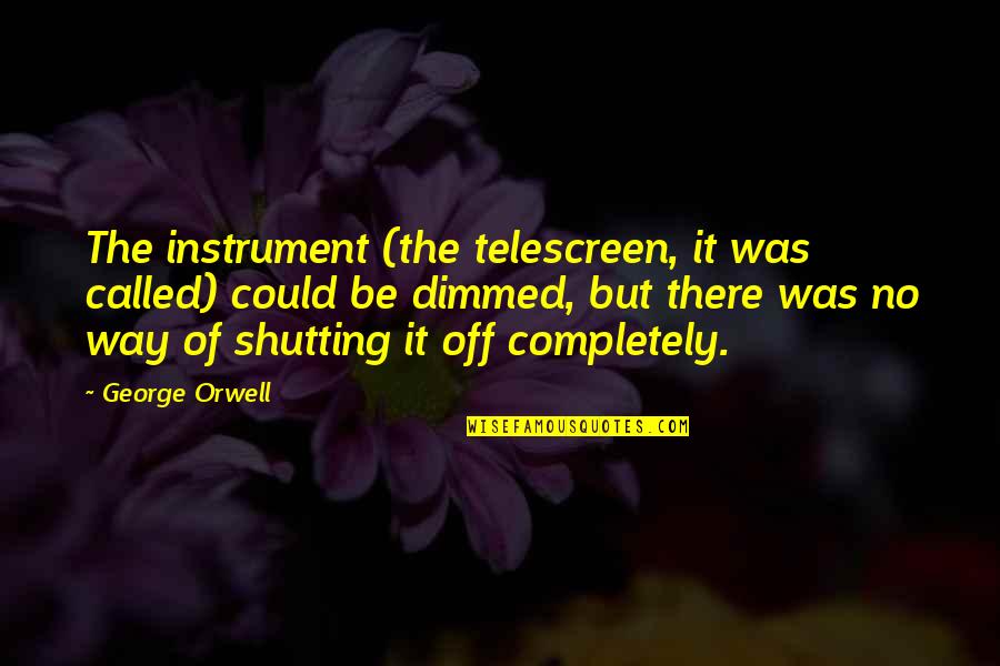 Dimmed Quotes By George Orwell: The instrument (the telescreen, it was called) could Dimmed Quotes By George Orwell: The instrument (the telescreen, it was called) could