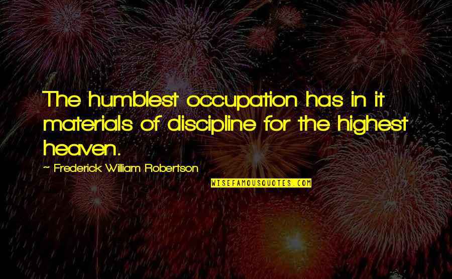 Dimmer Quotes By Frederick William Robertson: The humblest occupation has in it materials of