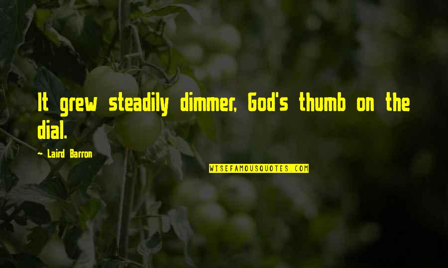 Dimmer Quotes By Laird Barron: It grew steadily dimmer, God's thumb on the