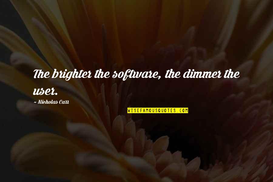 Dimmer Quotes By Nicholas Carr: The brighter the software, the dimmer the user.