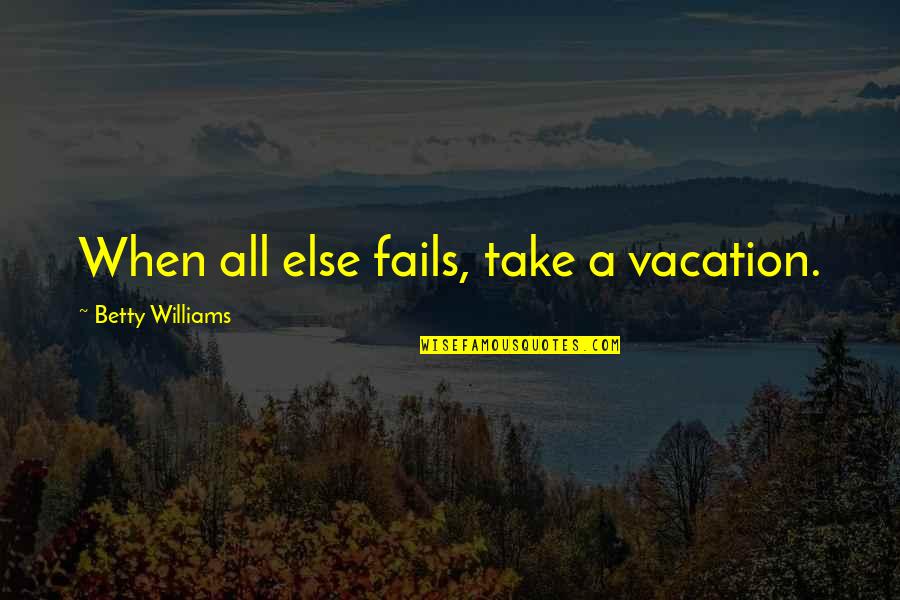 Dimmesdale Suffering Quotes By Betty Williams: When all else fails, take a vacation.