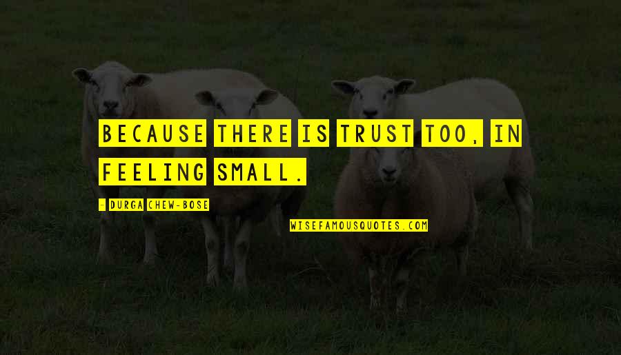 Dimmesdale Torturing Himself Quotes By Durga Chew-Bose: Because there is trust too, in feeling small. Dimmesdale Torturing Himself Quotes By Durga Chew-Bose: Because there is trust too, in feeling small.