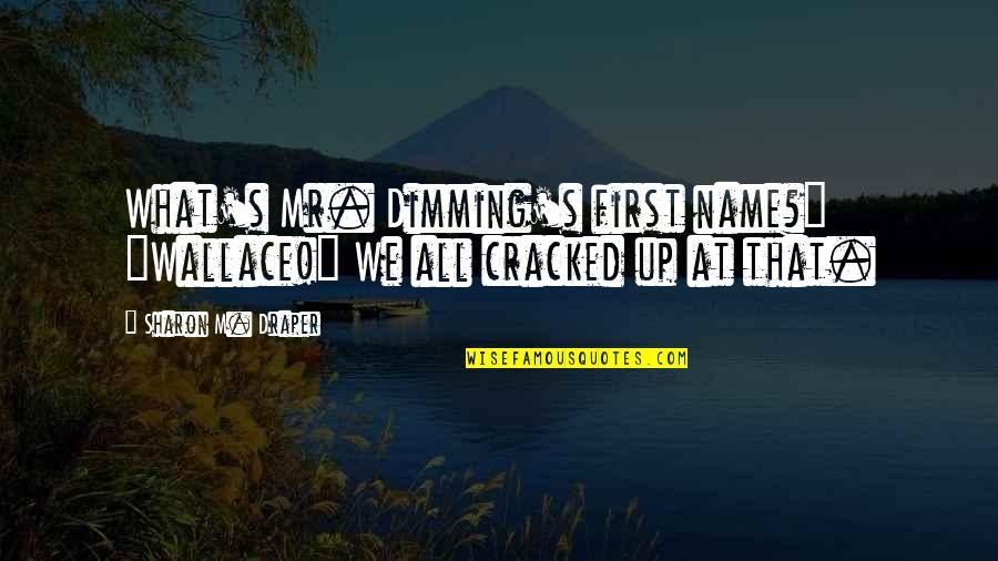 Dimming Quotes By Sharon M. Draper: What's Mr. Dimming's first name?" "Wallace!" We all