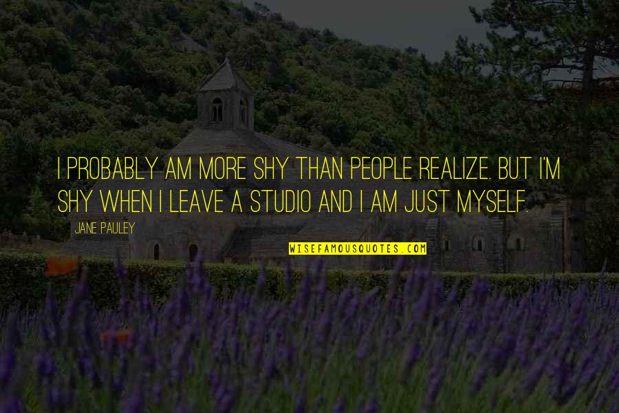 Dimming Your Shine Quotes By Jane Pauley: I probably am more shy than people realize. Dimming Your Shine Quotes By Jane Pauley: I probably am more shy than people realize.