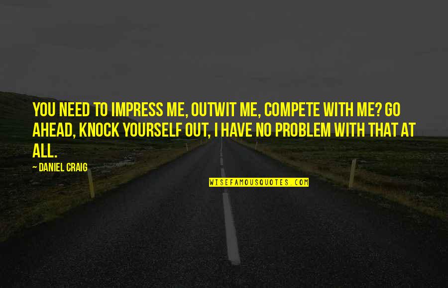 Dimness Antonyms Quotes By Daniel Craig: You need to impress me, outwit me, compete