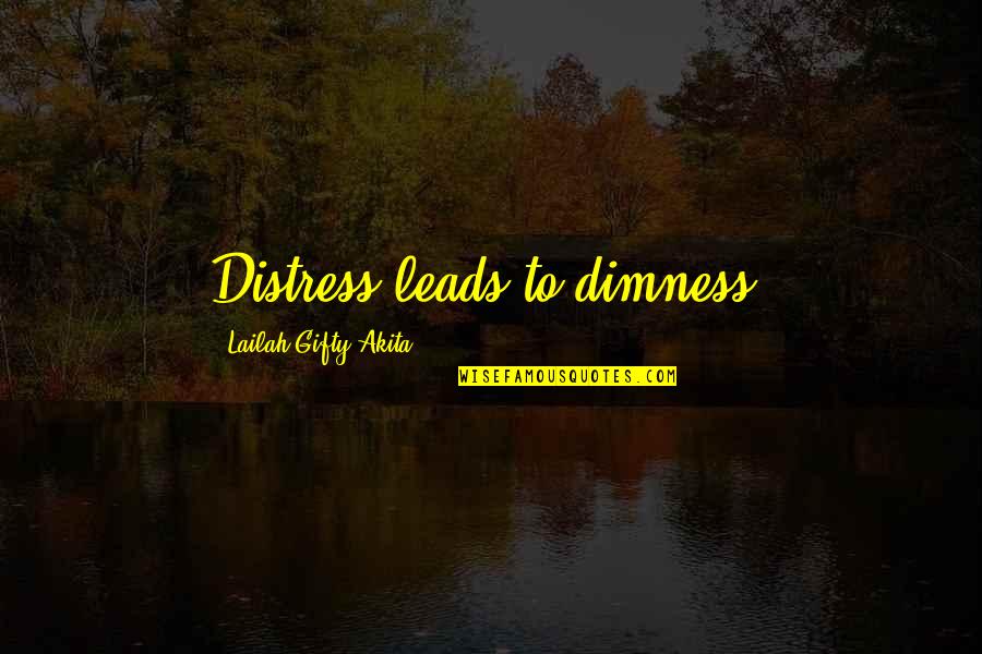 Dimness Quotes By Lailah Gifty Akita: Distress leads to dimness.