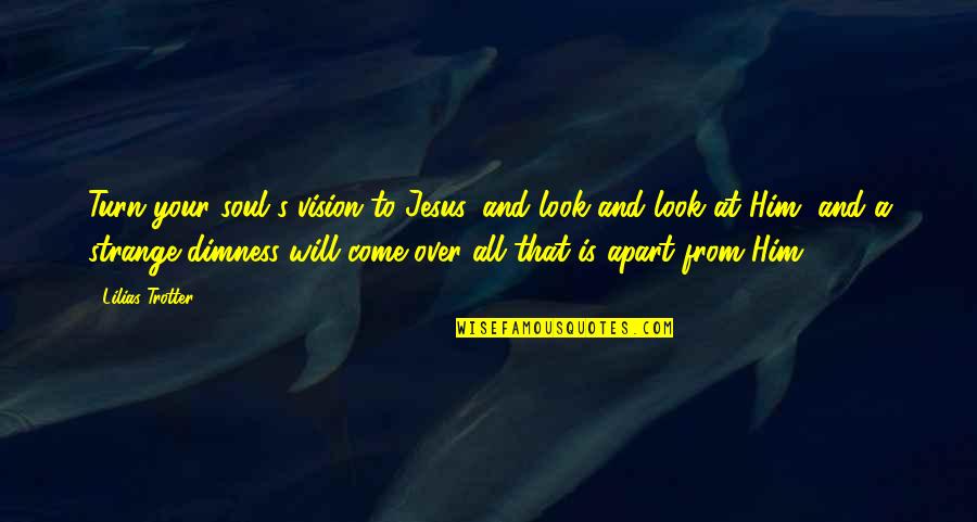 Dimness Quotes By Lilias Trotter: Turn your soul's vision to Jesus, and look