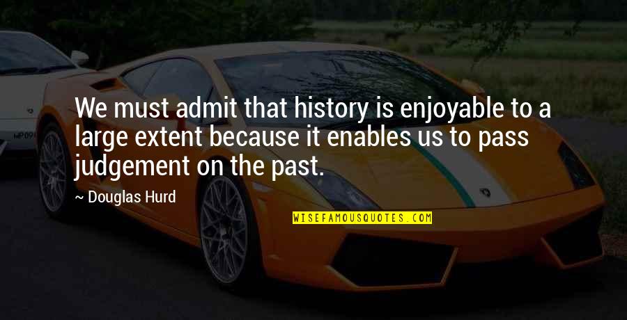 Dimoda Designs Quotes By Douglas Hurd: We must admit that history is enjoyable to