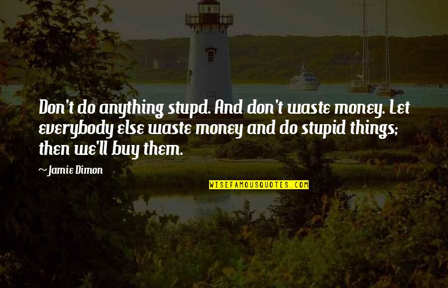 Dimon Quotes By Jamie Dimon: Don't do anything stupd. And don't waste money. Dimon Quotes By Jamie Dimon: Don't do anything stupd. And don't waste money.