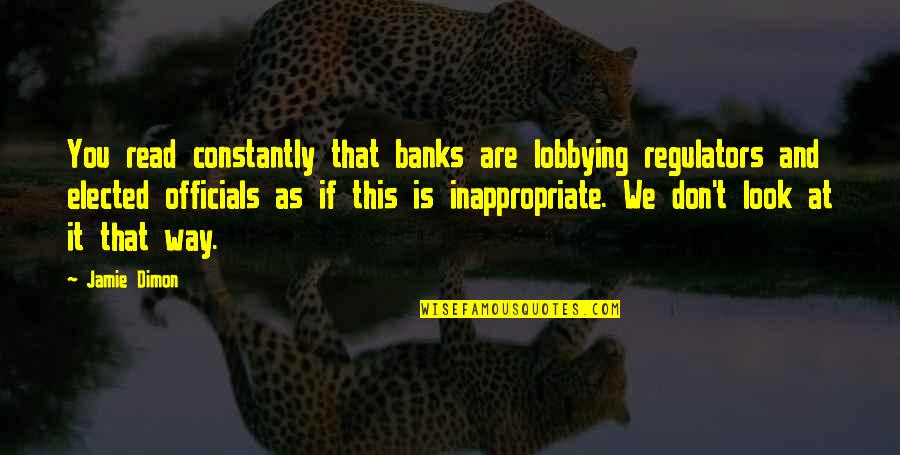 Dimon Quotes By Jamie Dimon: You read constantly that banks are lobbying regulators Dimon Quotes By Jamie Dimon: You read constantly that banks are lobbying regulators
