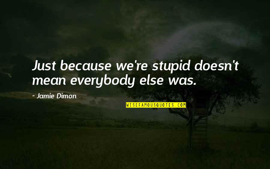 Dimon Quotes By Jamie Dimon: Just because we're stupid doesn't mean everybody else