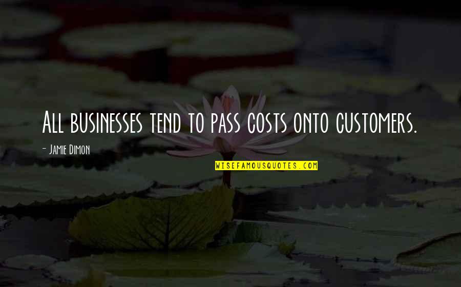 Dimon Quotes By Jamie Dimon: All businesses tend to pass costs onto customers. Dimon Quotes By Jamie Dimon: All businesses tend to pass costs onto customers.