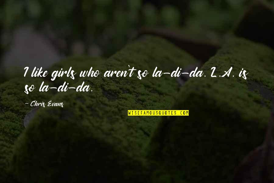 Di'monds Quotes By Chris Evans: I like girls who aren't so la-di-da. L.A.