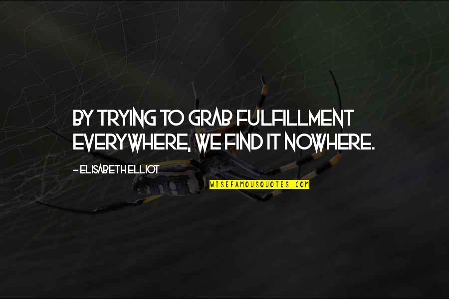 Dimorphic Fungi Quotes By Elisabeth Elliot: By trying to grab fulfillment everywhere, we find Dimorphic Fungi Quotes By Elisabeth Elliot: By trying to grab fulfillment everywhere, we find