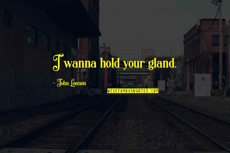 Dimov Quotes By John Lennon: I wanna hold your gland. Dimov Quotes By John Lennon: I wanna hold your gland.