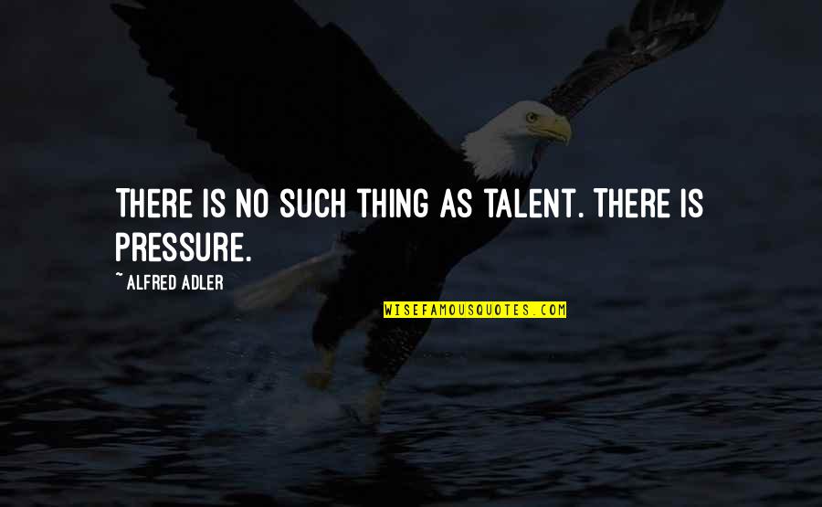 Dimovski Chiropractic Quotes By Alfred Adler: There is no such thing as talent. There