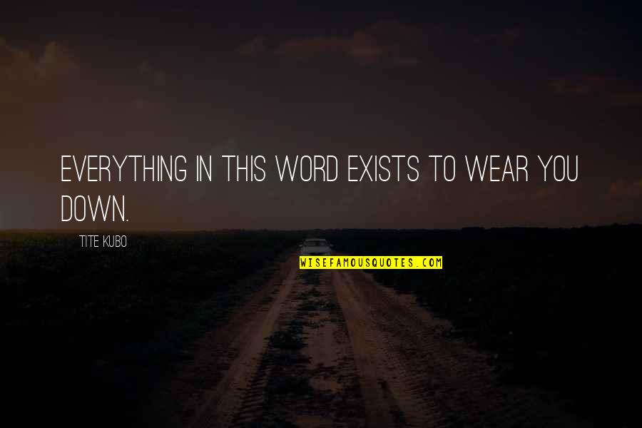 Dimovski Chiropractic Quotes By Tite Kubo: Everything in this word exists to wear you