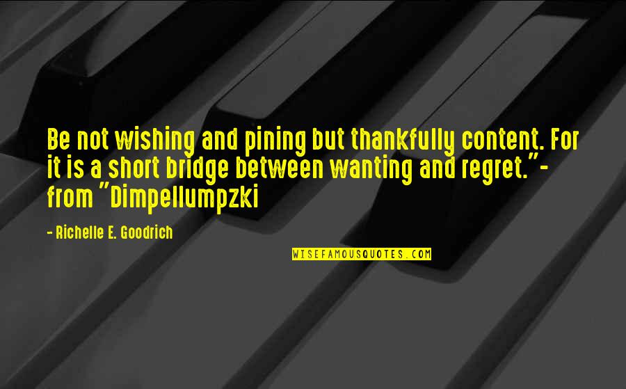 Dimpellumpzki Quotes By Richelle E. Goodrich: Be not wishing and pining but thankfully content.