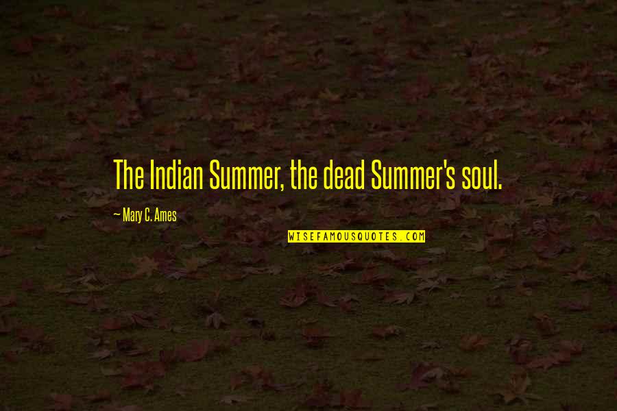 Dimperio Holowach Quotes By Mary C. Ames: The Indian Summer, the dead Summer's soul. Dimperio Holowach Quotes By Mary C. Ames: The Indian Summer, the dead Summer's soul.