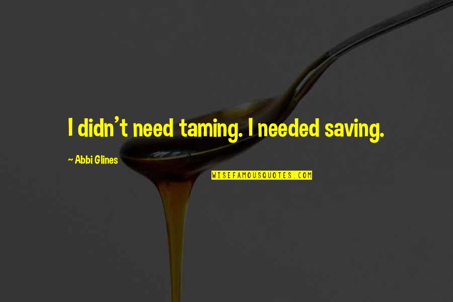 Dimples And Smiles Quotes By Abbi Glines: I didn't need taming. I needed saving.