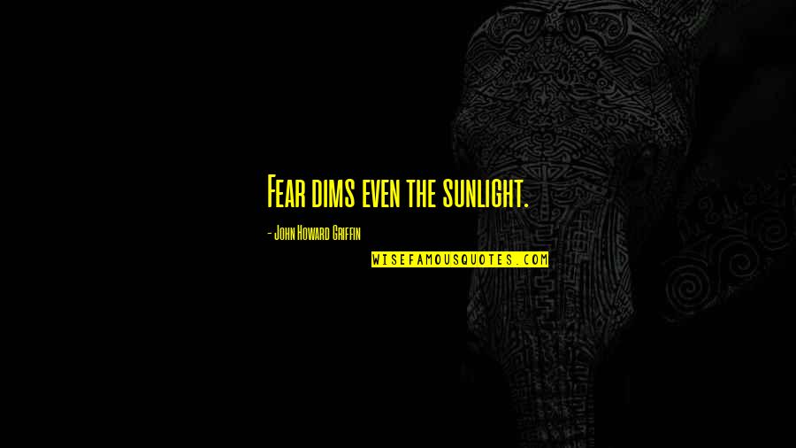 Dims Quotes By John Howard Griffin: Fear dims even the sunlight. Dims Quotes By John Howard Griffin: Fear dims even the sunlight.