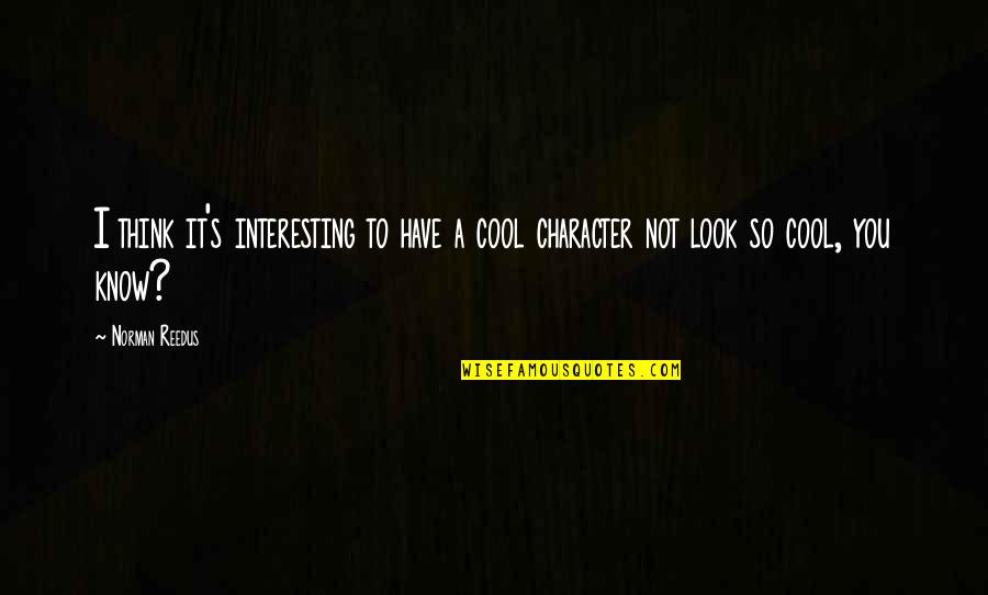 Dimter Opticut Quotes By Norman Reedus: I think it's interesting to have a cool