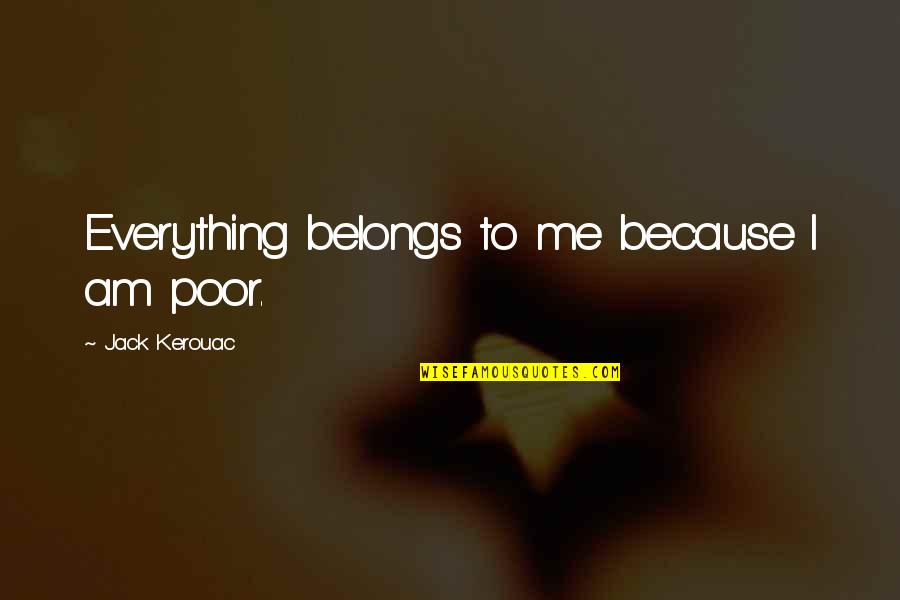 Din Mica Pra Quotes By Jack Kerouac: Everything belongs to me because I am poor.