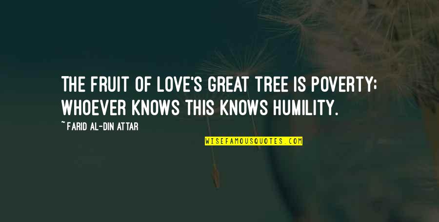 Din Quotes By Farid Al-Din Attar: The fruit of love's great tree is poverty;