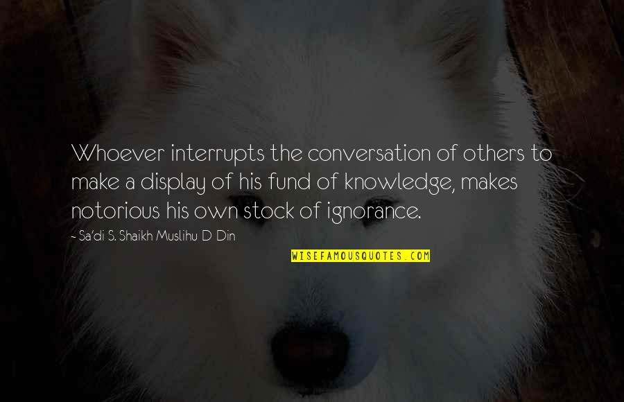 Din Quotes By Sa'di S. Shaikh Muslihu-D-Din: Whoever interrupts the conversation of others to make