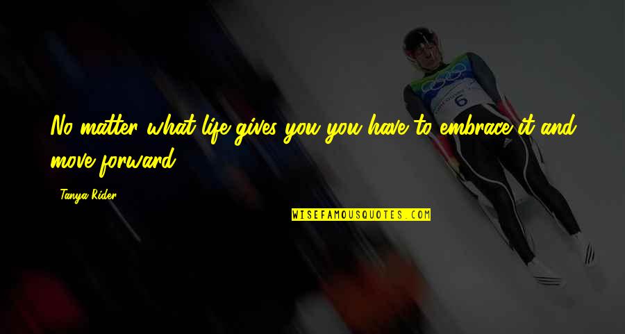 Dina Byrnes Quotes By Tanya Rider: No matter what life gives you you have