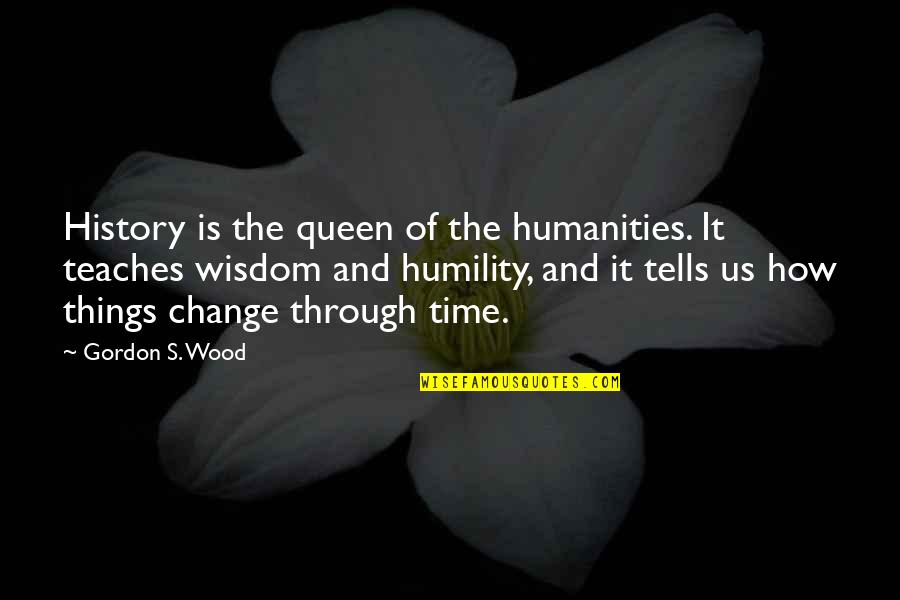 Dina Dalal Quotes By Gordon S. Wood: History is the queen of the humanities. It