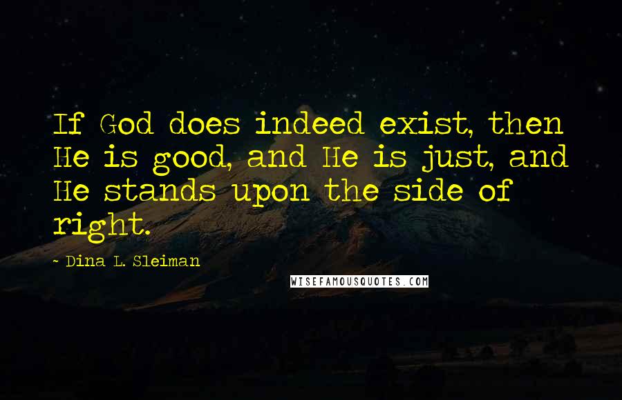 Dina L. Sleiman quotes: If God does indeed exist, then He is good, and He is just, and He stands upon the side of right.