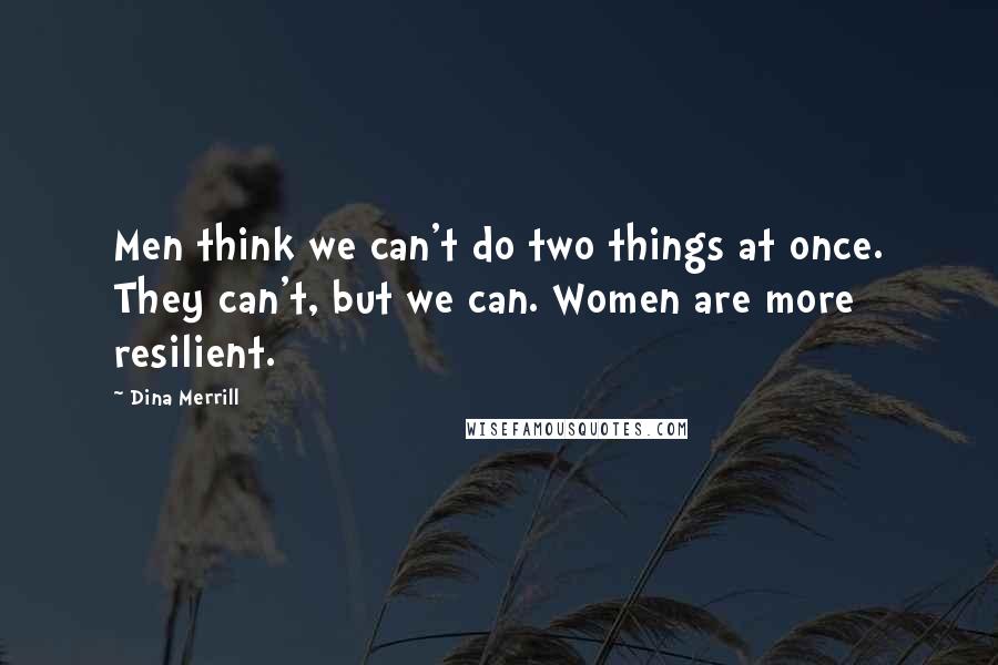 Dina Merrill quotes: Men think we can't do two things at once. They can't, but we can. Women are more resilient.