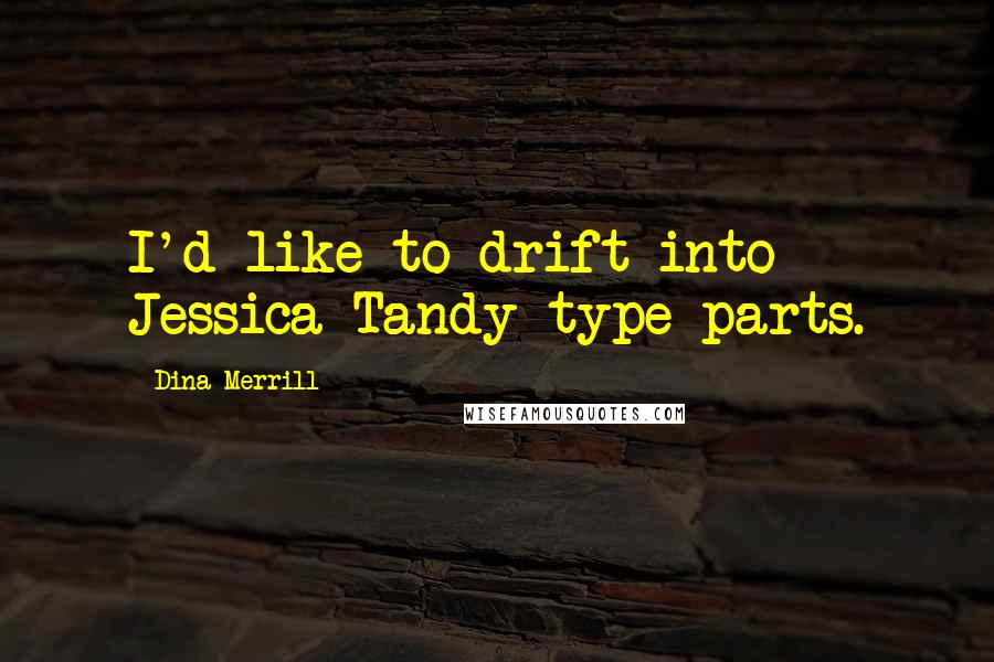 Dina Merrill quotes: I'd like to drift into Jessica Tandy-type parts.