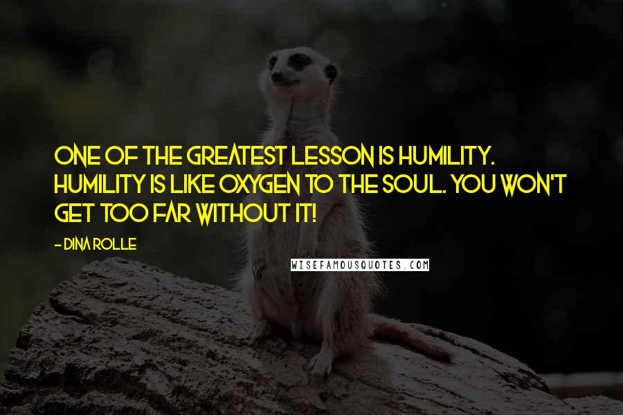 Dina Rolle quotes: One of the greatest lesson is humility. Humility is like oxygen to the soul. You won't get too far without it! Dina Rolle quotes: One of the greatest lesson is humility. Humility is like oxygen to the soul. You won't get too far without it!
