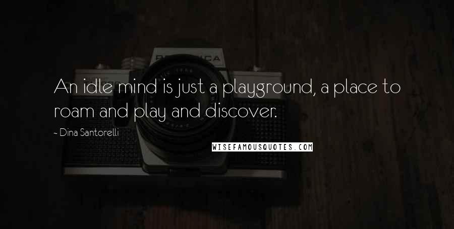 Dina Santorelli quotes: An idle mind is just a playground, a place to roam and play and discover.