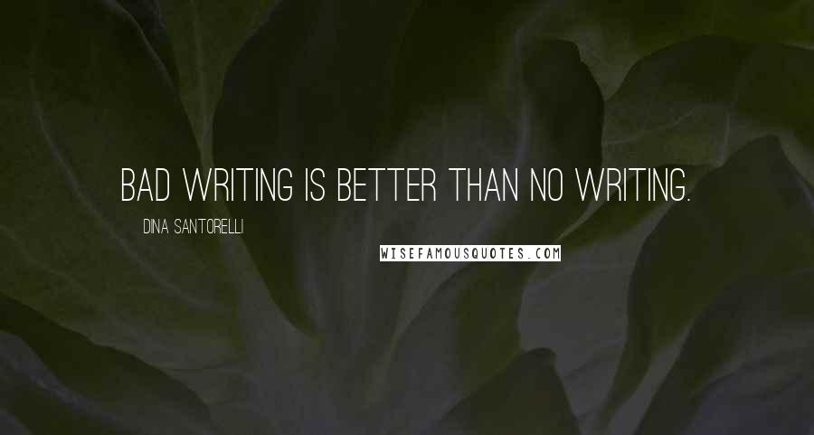 Dina Santorelli quotes: Bad writing is better than no writing.