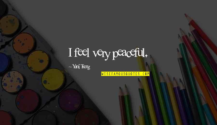 Dinabandhu Sahoo Quotes By Yani Tseng: I feel very peaceful. Dinabandhu Sahoo Quotes By Yani Tseng: I feel very peaceful.