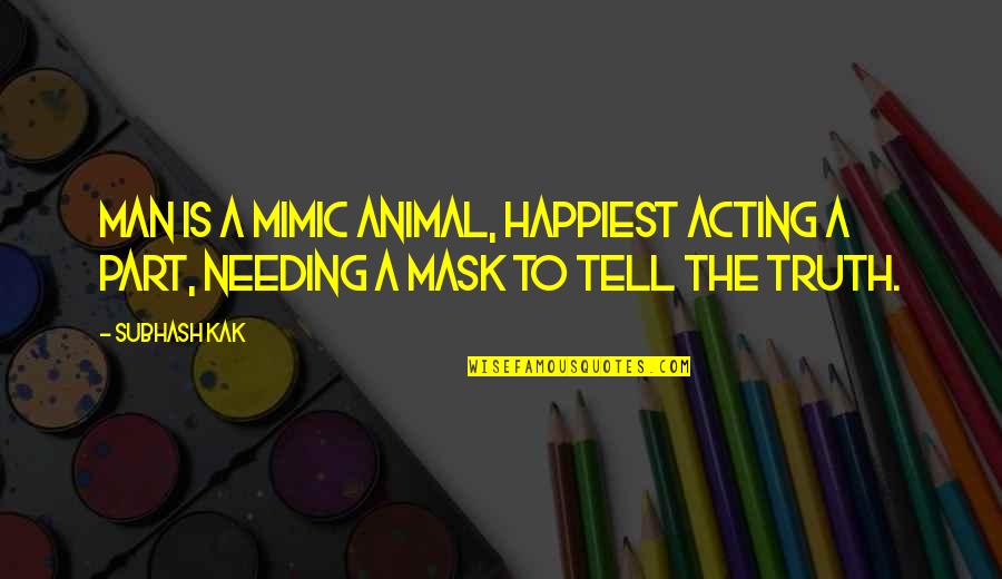 Dinafara Quotes By Subhash Kak: Man is a mimic animal, happiest acting a