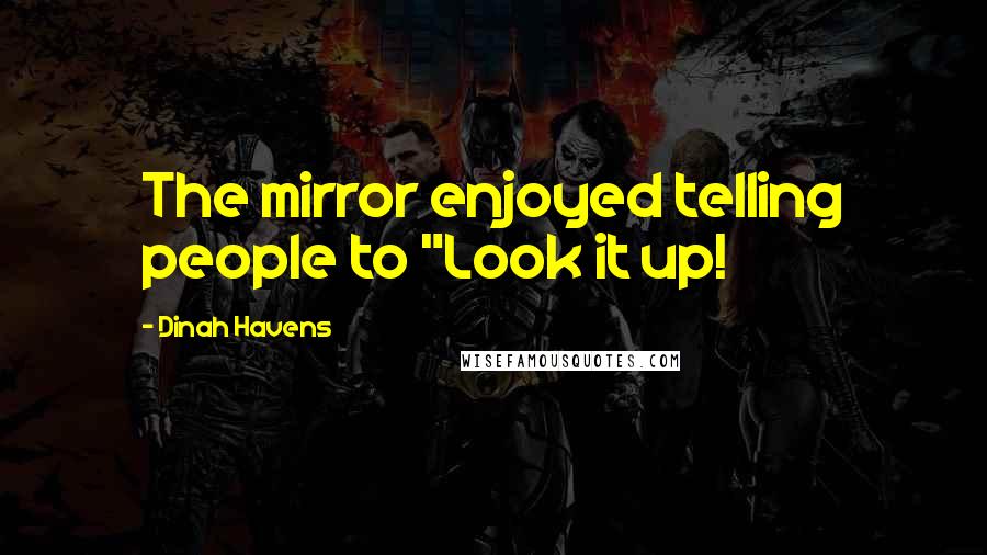 Dinah Havens quotes: The mirror enjoyed telling people to "Look it up!