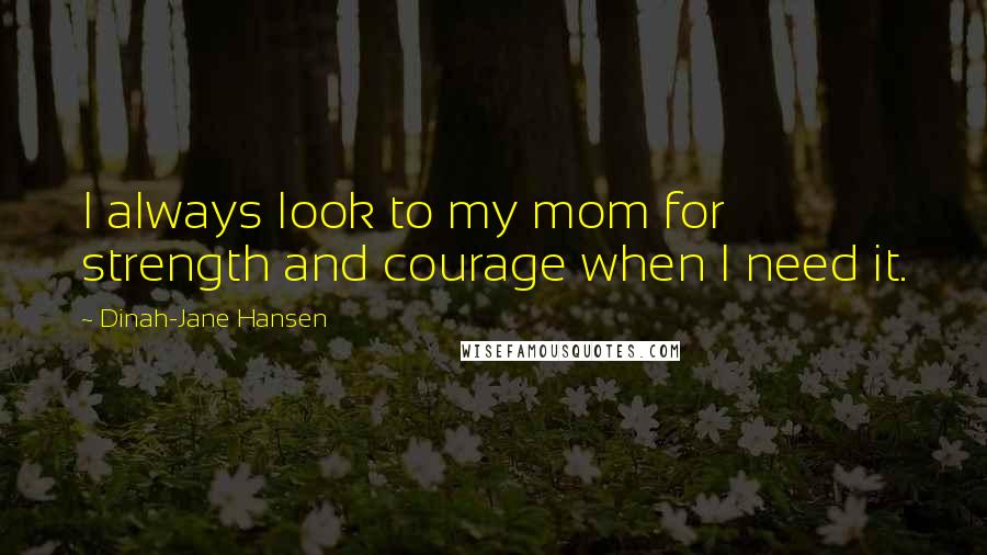 Dinah-Jane Hansen quotes: I always look to my mom for strength and courage when I need it. Dinah-Jane Hansen quotes: I always look to my mom for strength and courage when I need it.