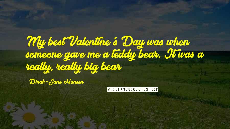 Dinah-Jane Hansen quotes: My best Valentine's Day was when someone gave me a teddy bear. It was a really, really big bear!