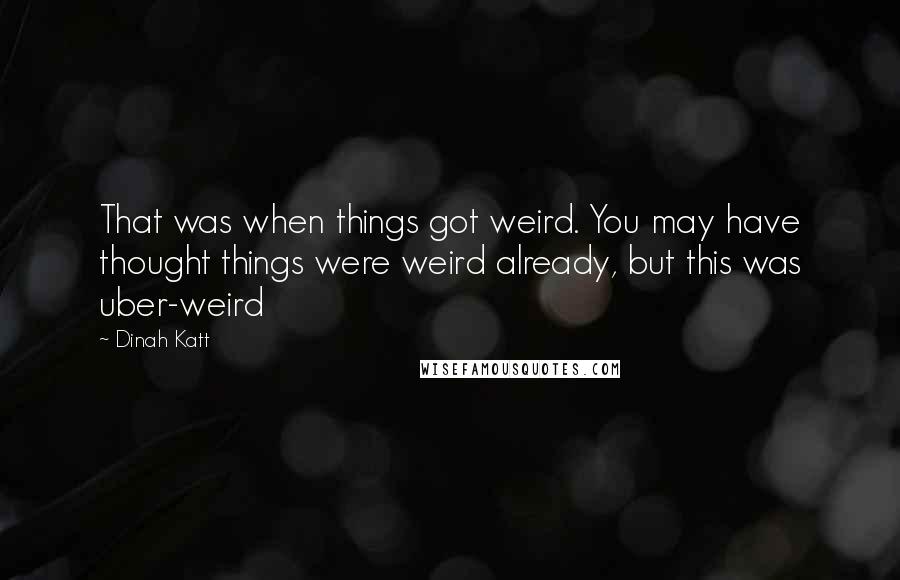 Dinah Katt quotes: That was when things got weird. You may have thought things were weird already, but this was uber-weird