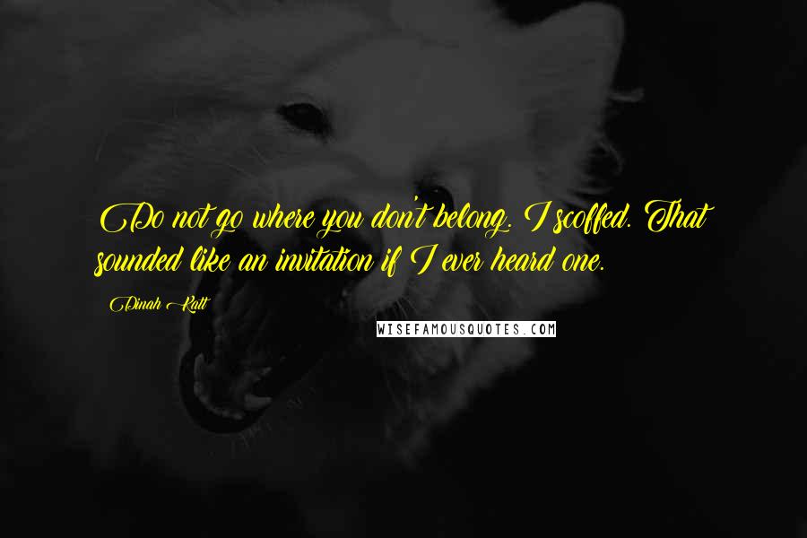 Dinah Katt quotes: Do not go where you don't belong. I scoffed. That sounded like an invitation if I ever heard one.