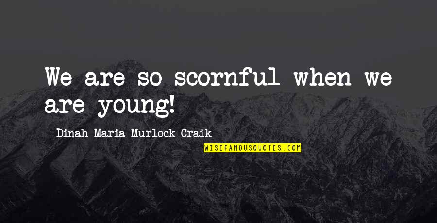 Dinah Maria Craik Quotes By Dinah Maria Murlock Craik: We are so scornful when we are young!