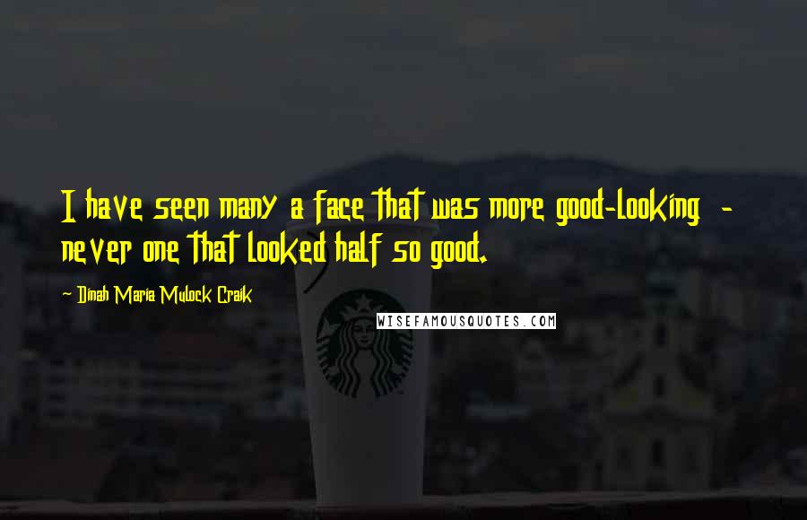 Dinah Maria Mulock Craik quotes: I have seen many a face that was more good-looking - never one that looked half so good.