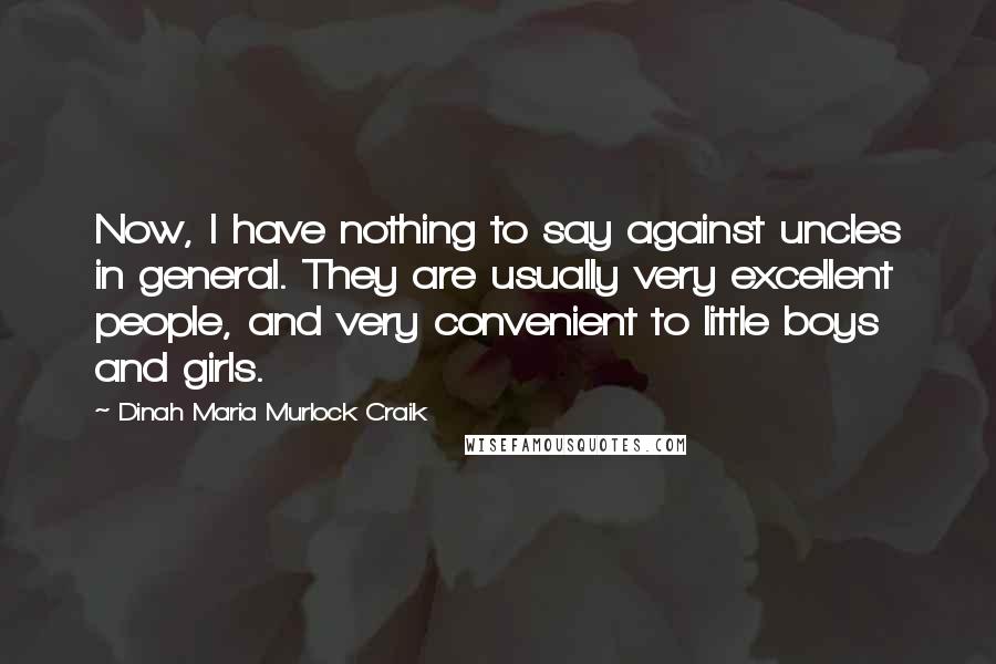 Dinah Maria Murlock Craik quotes: Now, I have nothing to say against uncles in general. They are usually very excellent people, and very convenient to little boys and girls.